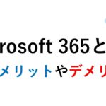 Microsoft 365とは？メリットやデメリット！