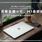 【長期レビュー】M1 MacBook Airを7ヶ月毎日使った、僕の最終結論