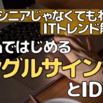 OktaではじめるシングルサインオンとID管理～エンジニアじゃなくてもわかるITトレンド解説～