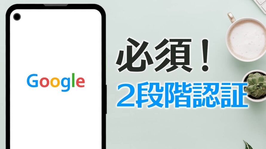 乗っ取り対策!Googleアカウント『2段階認証』は設定必須