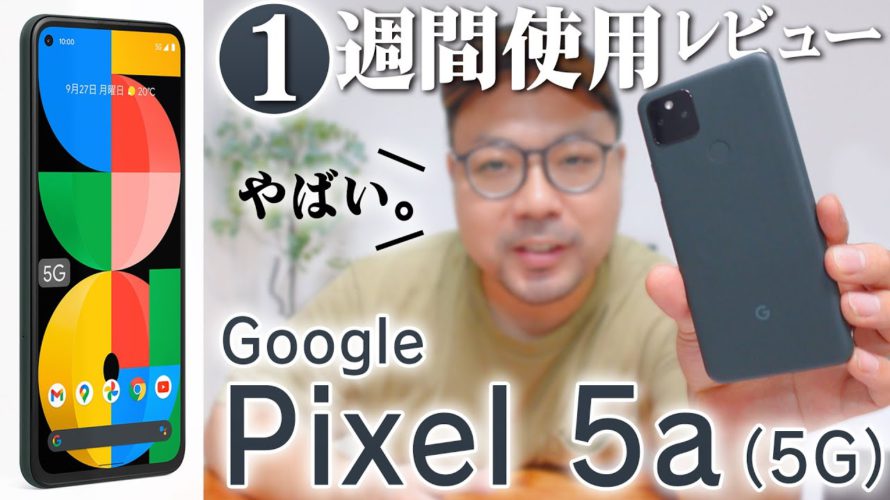 Google Pixel 5a (5G) を一週間使ってわかったこと / 歴代モデルと比較したらやばかった