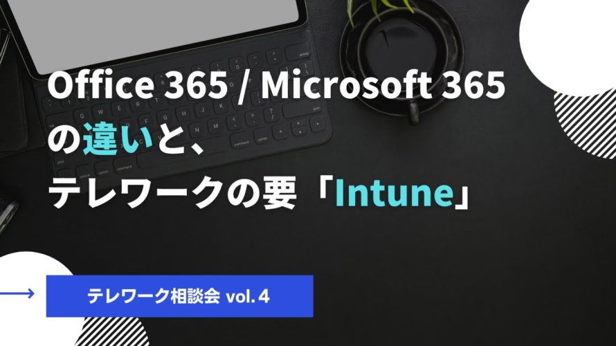 【テレワーク相談会vol.4】Office 365/Microsoft 365の違いとテレワークの要「Intune」
