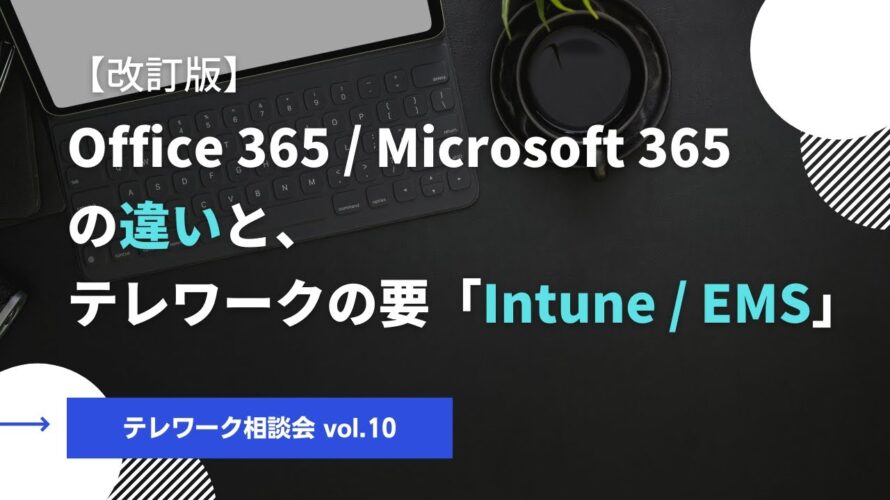 【テレワーク相談会vol.10】Office 365/Microsoft 365の違いとテレワークの要「Intune/EMS」[改訂版]