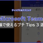【Microsoft Teams】会議で使えるプチ Tips 3 選 !