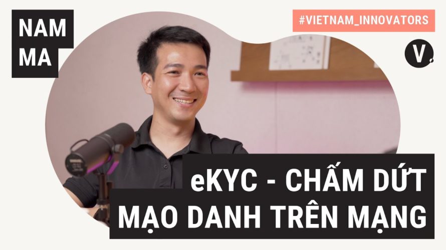 eKYC, chấm dứt mạo danh trên mạng – Nam Ma, Head of Data & AI Lab VNG Corporation | VI S2 EP12