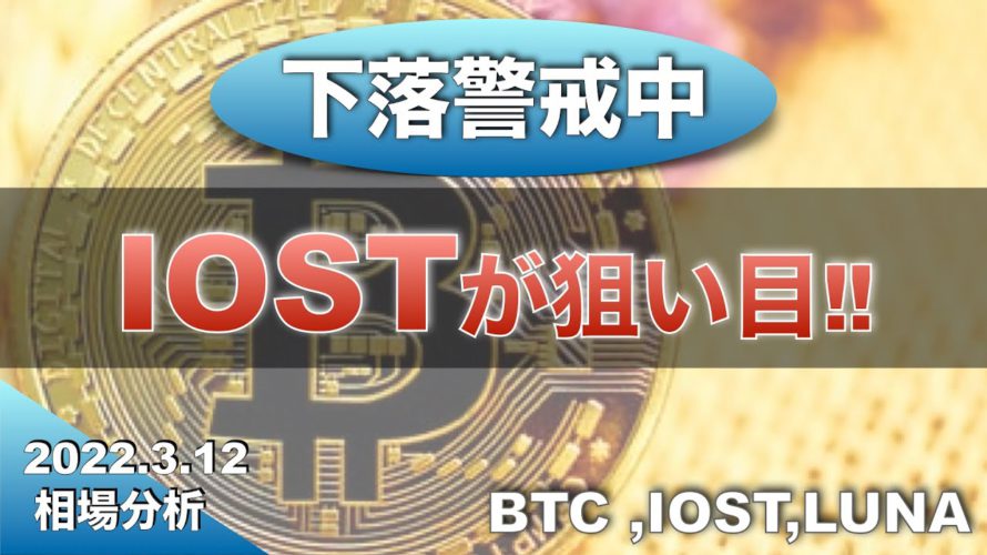 【BTC、IOST、LUNA】下落注意中、IOSTが狙い！！（2022年3月12日 相場分析）