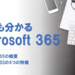 誰でもわかるMicrosoft365｜中小企業の皆さんに見ていただきたいMicrosoft 365の概要｜Microsoft 365でDXをはじめよう