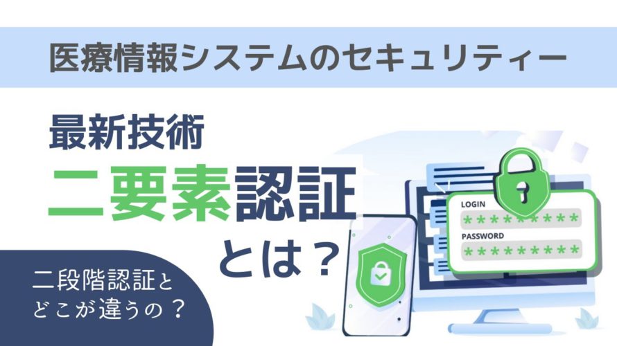 医療情報システムのセキュリティを高める「二要素認証」とは? 二段階認証との違い