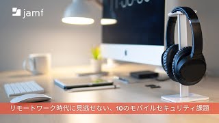 リモートワーク時代に見逃せない、10のモバイルセキュリティ課題