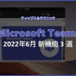 【Microsoft Teams】2022年6月 新機能 3 選