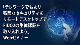 「テレワークでもより強固なセキュリティをリモートデスクトップでFIDO2の生体認証を取り入れよう」Webセミナー Vol.3(ドコモ・システムズ株式会社 中村幸弘さん)
