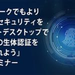 「テレワークでもより強固なセキュリティをリモートデスクトップでFIDO2の生体認証を取り入れよう」Webセミナー Vol.1（splashtop株式会社 中村夏希さん）