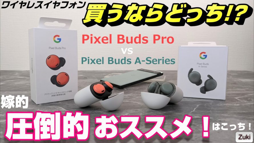 【開封&比較】「Google Pixel Buds Pro」vs「Pixel Buds A-series」~ワイヤレスイヤフォン買うならどっち?嫁さん試聴で圧倒的おススメはBudsPro!
