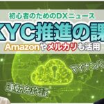 eKYC推進の課題 Amazonやメルカリも活用 初心者のためのDXニュース 第66回