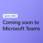 Coming Soon to Microsoft Teams: Ignite 2022