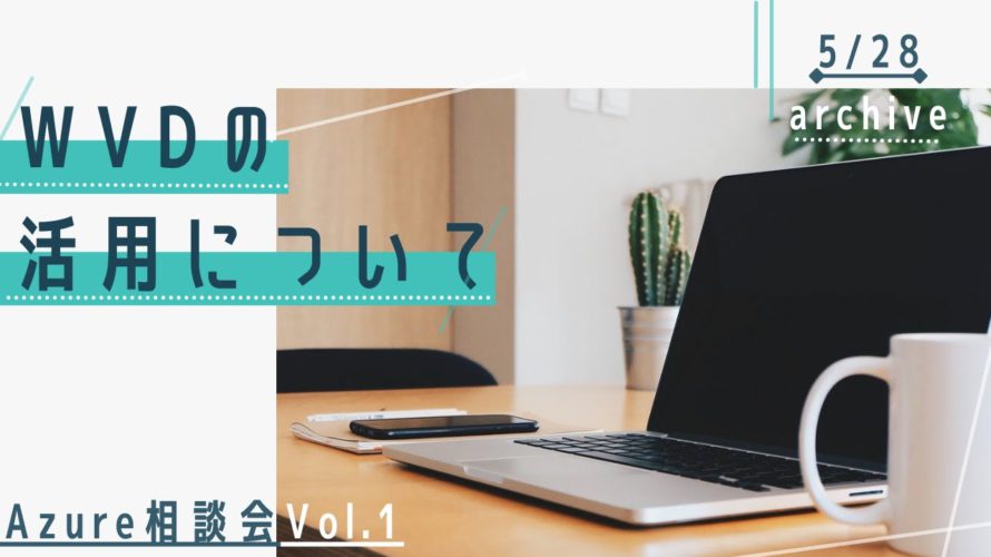 【Azure相談会vol.1】WVD(Windows Virtual Desktop)の活用について2021 0528