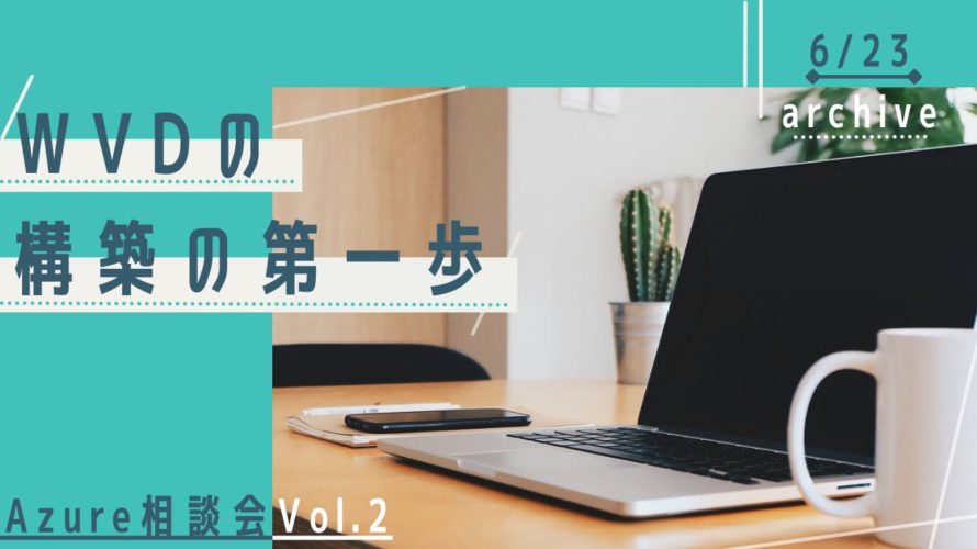 【Azure 相談会 vol.2】WVD(Windows Virtual Desktop)構築の第一歩