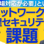 「現場対応が必要」という、ネットワークと物理セキュリティの課題