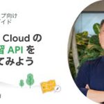 Build 08：Google Cloud の機械学習 API をはじめてみよう