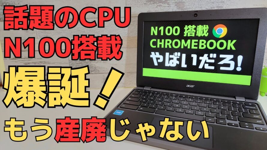 話題のCPU N100搭載 Chromebookキター! 産廃と言われるローエンドChromebookのイメージを覆す!! 期待を裏切らないパフォーマンス N100はローエンドモデルの救世主となるか?