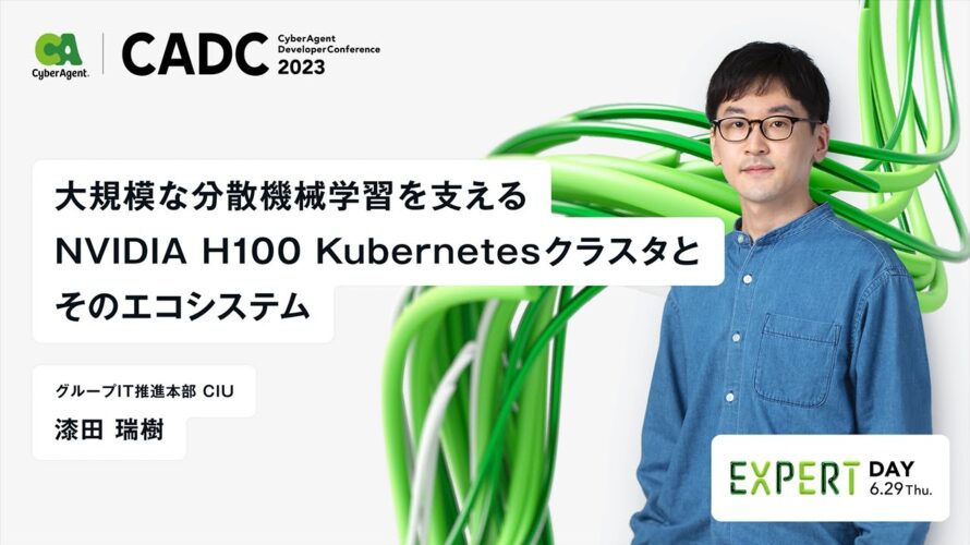 大規模な分散機械学習を支える NVIDIA H100 Kubernetes クラスタとそのエコシステム【CADC2023】(15:00~15:50)