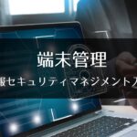 6-3 端末管理 : 情報セキュリティマネジメント入門