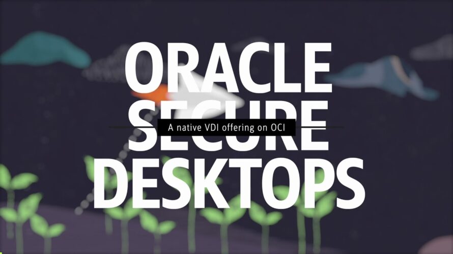 Oracle Secure Desktops: A native VDI offering on Oracle Cloud