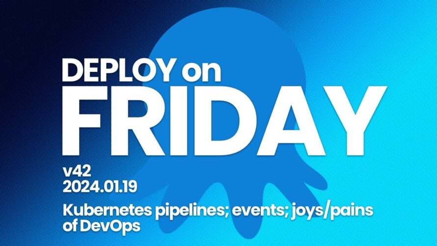 Deploy on Friday, Ep. 42 (January 19, 2024) — Kubernetes pipelines; events; joys/pains of DevOps