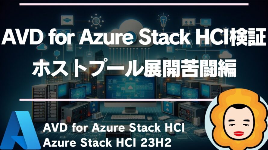 【ホストプール展開苦闘編】AVD for Azure Stack HCI & Azure Stack HCI 23H2を理解しつつ試してみる!
