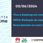 03/06/24 | WiFi6: Reduzir espectro avança | Vivo e Desktop em conversas | Nova decisão no caso Surf