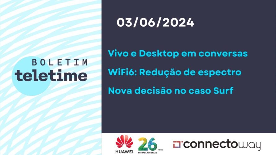 03/06/24 | WiFi6: Reduzir espectro avança | Vivo e Desktop em conversas | Nova decisão no caso Surf