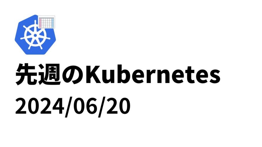 先週のKubernetes – 2024/06/20