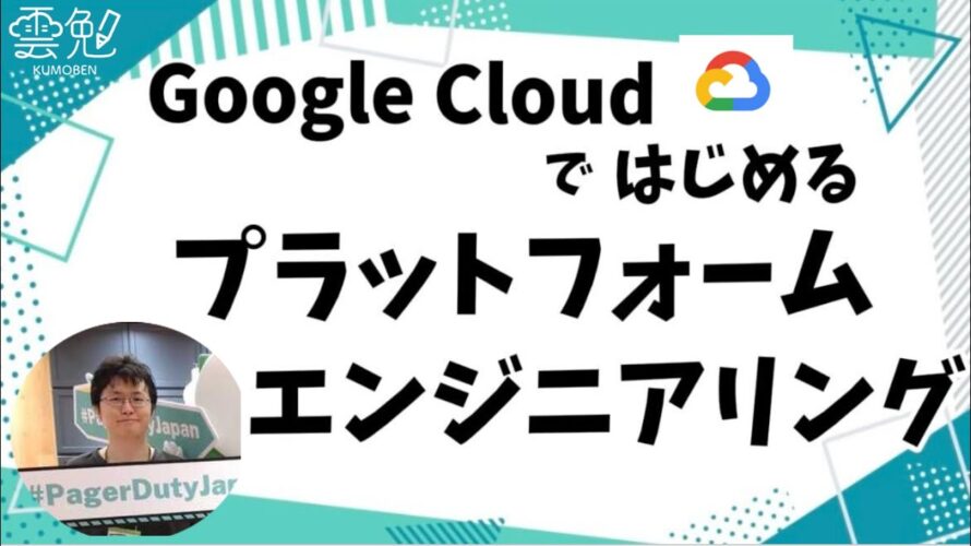 第138回 雲勉 Google Cloudではじめるプラットフォームエンジニアリング