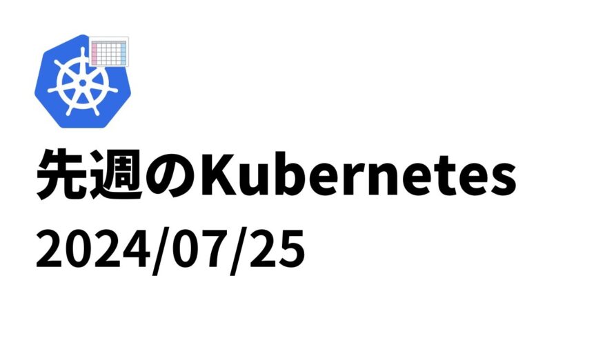 先週のKubernetes – 2024/07/25