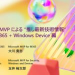 Microsoft MVP による “推し最新技術情報” Microsoft 365 + Windows Device 編