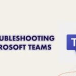 Microsoft Teams Troubleshooting