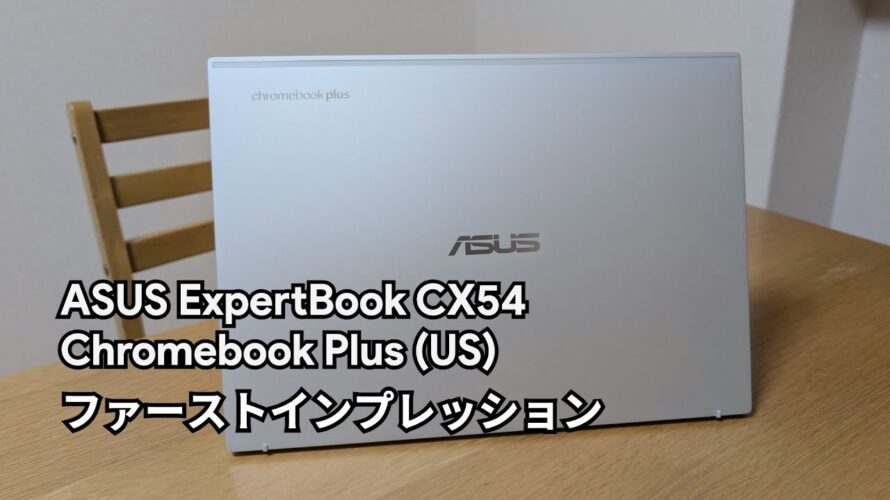 [実機レビュー] ASUS ExpertBook CX54 Chromebook Plus (USモデル) ファーストインプレッション
