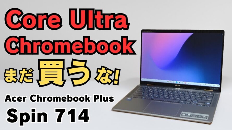まだ買うな! Core Ultra Chromebook 【開封 Acer Chromebook Plus Spin 714】特に115Uはインパクトなし 将来性重視ならアリ コスパはイマイチ 😅