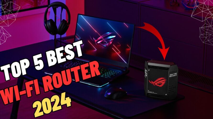 Top 5 Best Wi-Fi Routers 2024