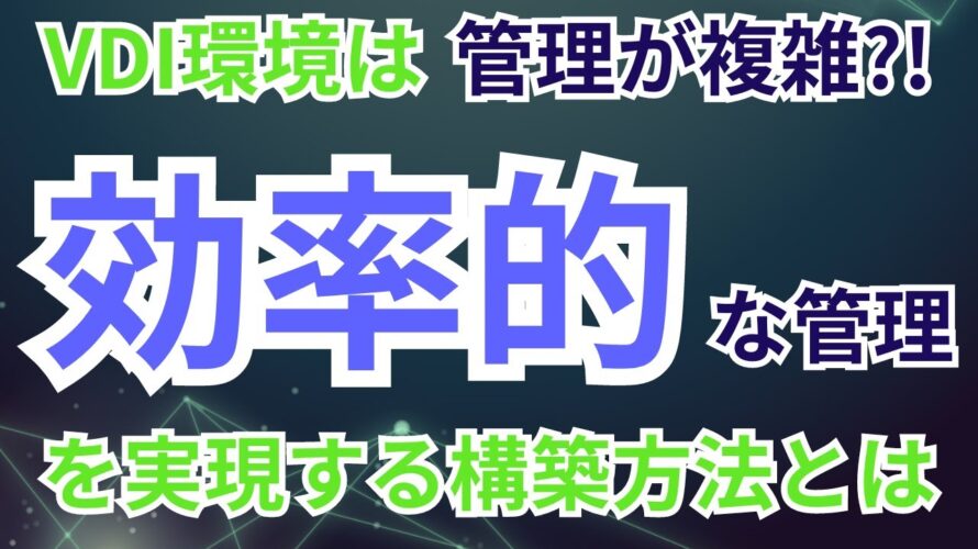 【VDI環境の管理運用でお困りの方へ】NutanixでVDI環境の管理・運用を効率化