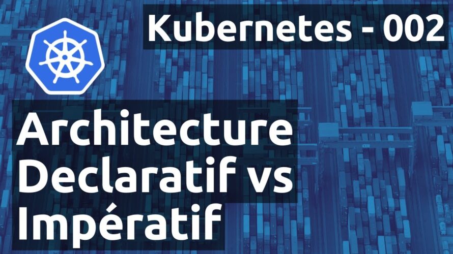 Kubernetes 002 – Architecture : déclaratif vs impératif