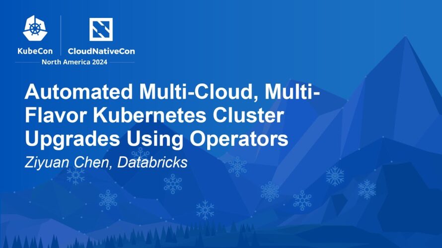 Automated Multi-Cloud, Multi-Flavor Kubernetes Cluster Upgrades Using Operators – Ziyuan Chen