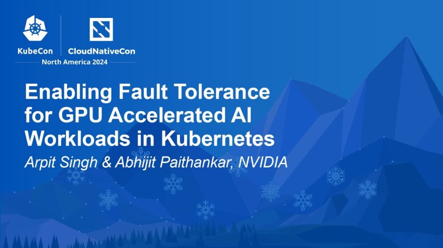 Enabling Fault Tolerance for GPU Accelerated AI Workloads in Kubernetes – A. Singh & A. Paithankar
