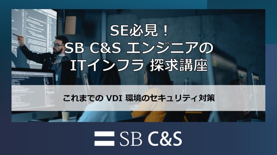 これまでのVDI環境のセキュリティ【SB C&SエンジニアのITインフラ探求講座】