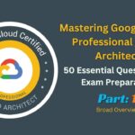 Mastering Google Cloud Professional Cloud Architect: Broad Overview