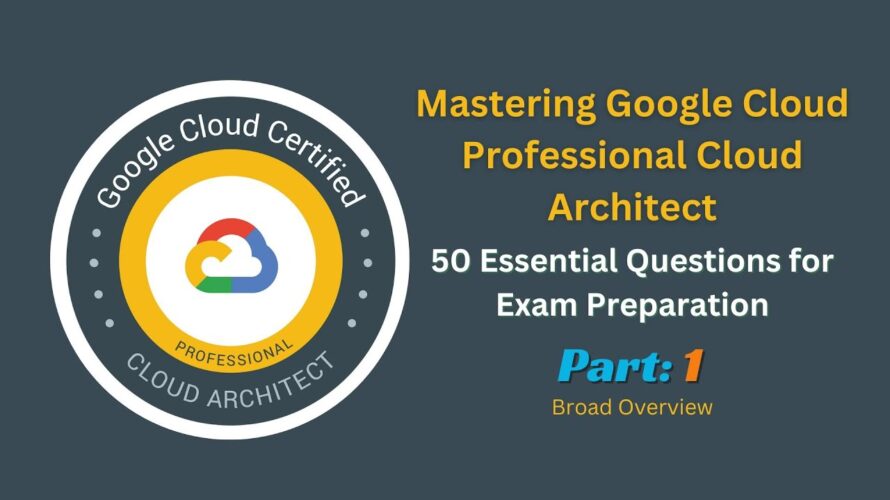 Mastering Google Cloud Professional Cloud Architect: Broad Overview