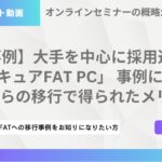 【ウェビナー紹介】VDI-02 【事例】大手を中心に採用進む「セキュアFAT PC」 事例に学ぶVDIからの移行で得られたメリット