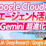 【Gemini 超進化】Google Cloud／AI エージェント徹底活用／人間の頭脳のように分析／Deep Research／NotebookLM／Google Agentspace