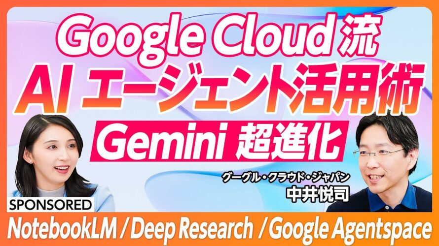 【Gemini 超進化】Google Cloud/AI エージェント徹底活用/人間の頭脳のように分析/Deep Research/NotebookLM/Google Agentspace