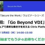 Citrix 「Secure the Work」ウェビナーシリーズ第1回: 「Go Beyond VDI」:柔軟でセキュアな働き方を支える Citrix Platform